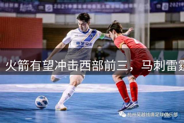 火箭有望冲击西部前三，马刺雷霆难挡其锋芒