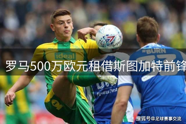 罗马500万欧元租借斯图加特前锋莱韦林或将强制买断